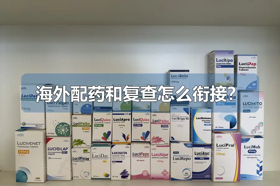 海外配药和复查怎么衔接？
